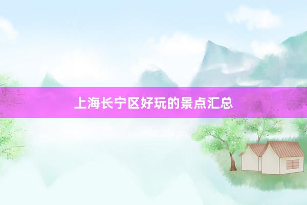 上海长宁区好玩的景点汇总