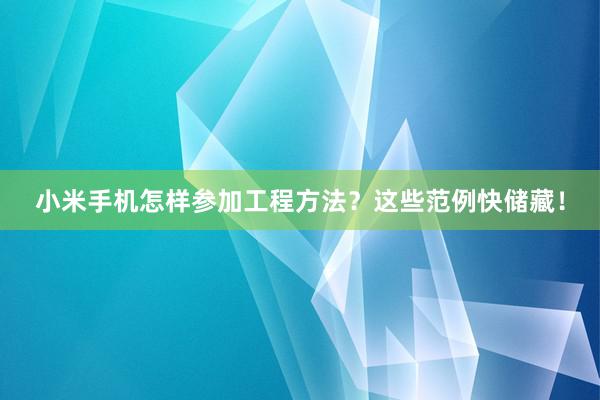 小米手机怎样参加工程方法？这些范例快储藏！