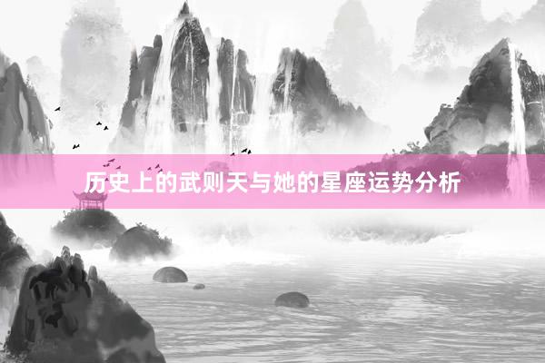 历史上的武则天与她的星座运势分析