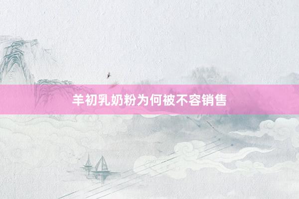 羊初乳奶粉为何被不容销售