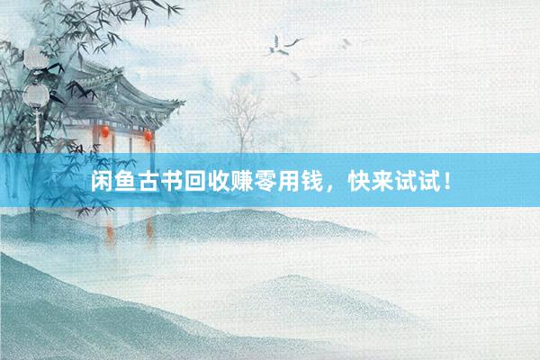 闲鱼古书回收赚零用钱，快来试试！