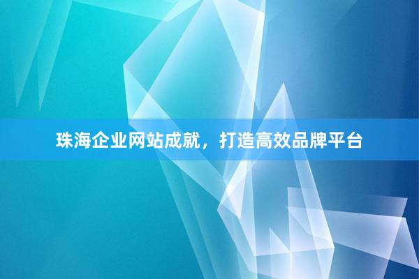 珠海企业网站成就，打造高效品牌平台